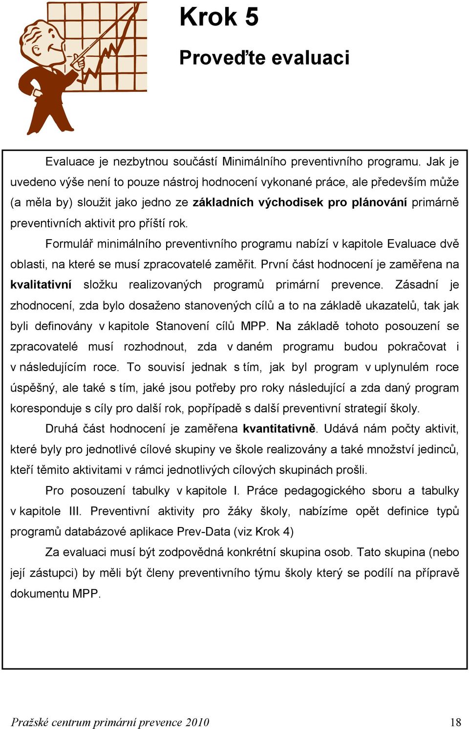 rok. Formulář minimálního preventivního programu nabízí v kapitole Evaluace dvě oblasti, na které se musí zpracovatelé zaměřit.