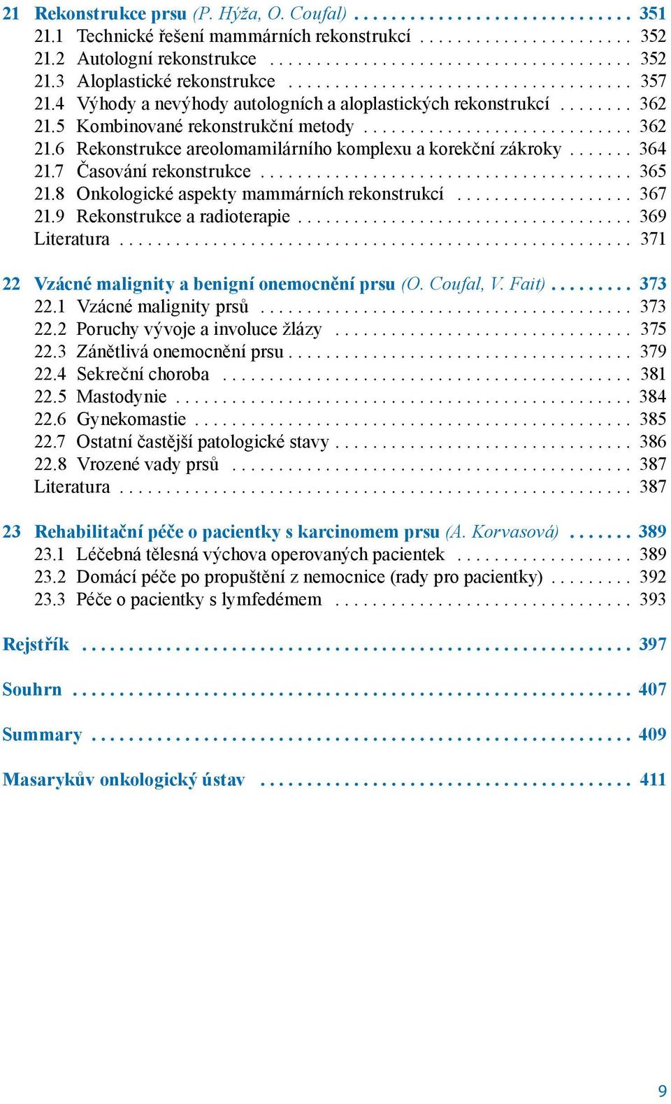 7 Časování rekonstrukce... 365 21.8 Onkologické aspekty mammárních rekonstrukcí... 367 21.9 Rekonstrukce a radioterapie... 369 Literatura... 371 22 Vzácné malignity a benigní onemocnění prsu (O.