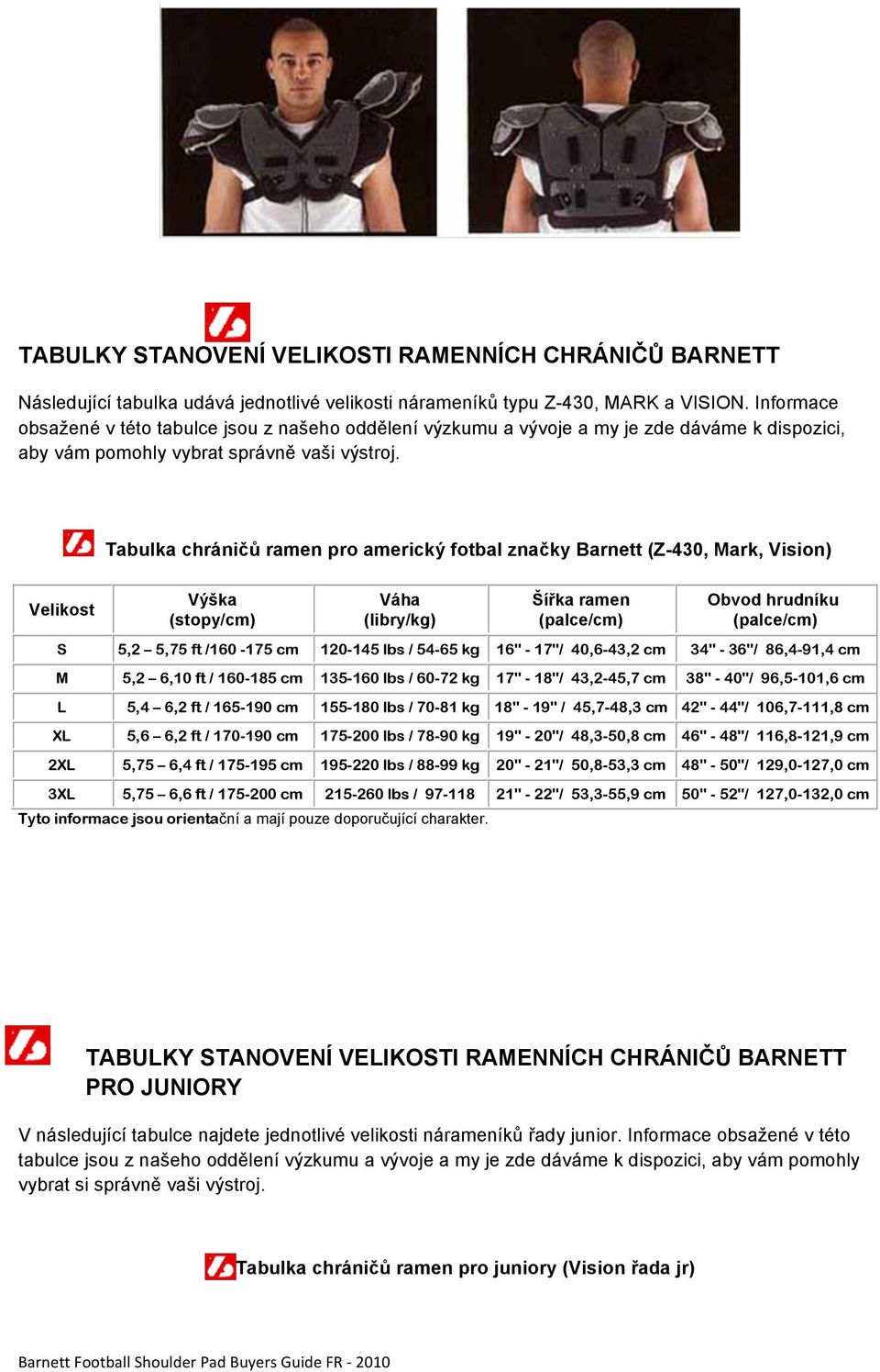 Tabulka chráničů ramen pro americký fotbal značky Barnett (Z-430, Mark, Vision) Velikost Výška (stopy/cm) Váha (libry/kg) Šířka ramen Obvod hrudníku S 5,2 5,75 ft /160-175 cm 120-145 lbs / 54-65 kg