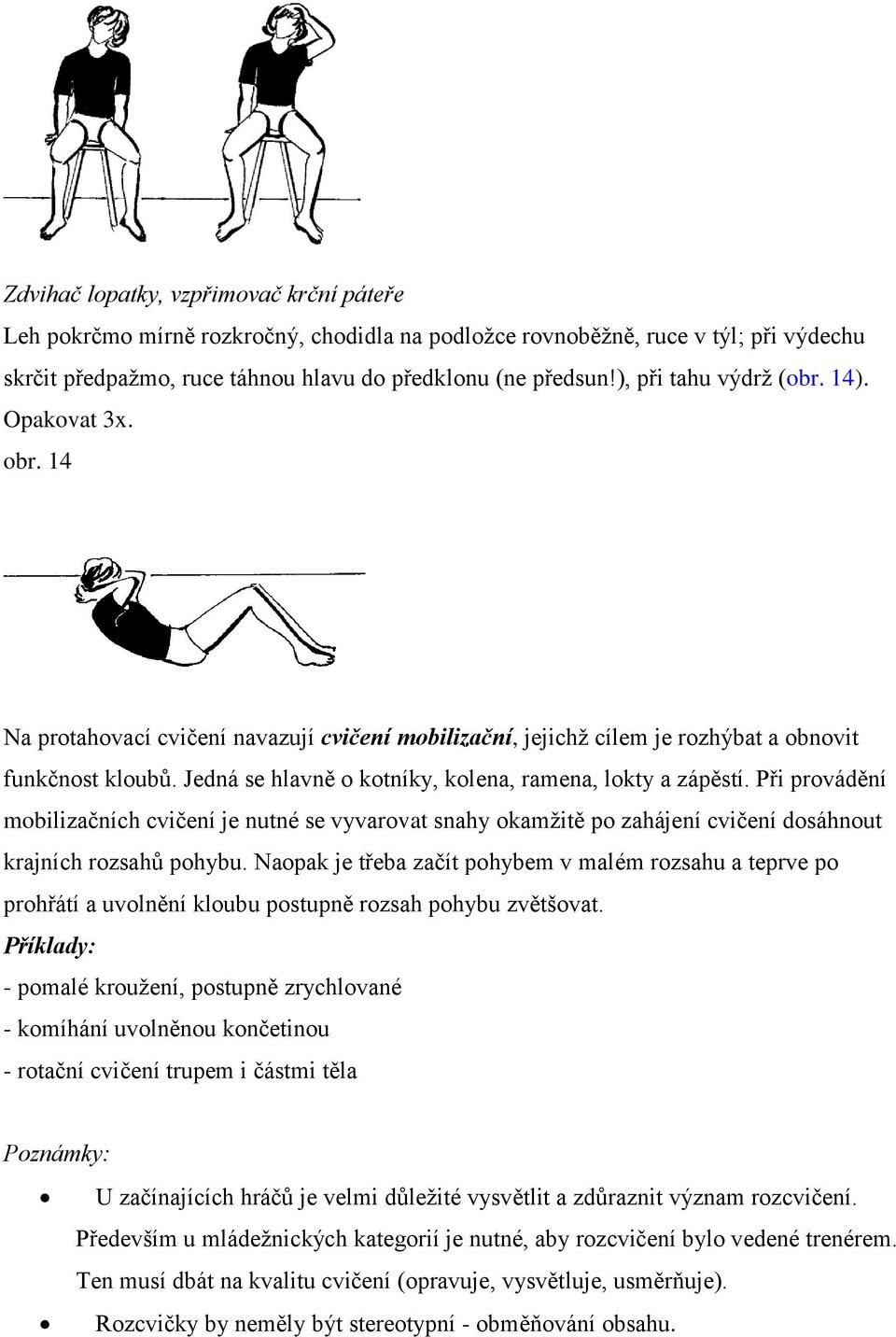 Jedná se hlavně o kotníky, kolena, ramena, lokty a zápěstí. Při provádění mobilizačních cvičení je nutné se vyvarovat snahy okamžitě po zahájení cvičení dosáhnout krajních rozsahů pohybu.