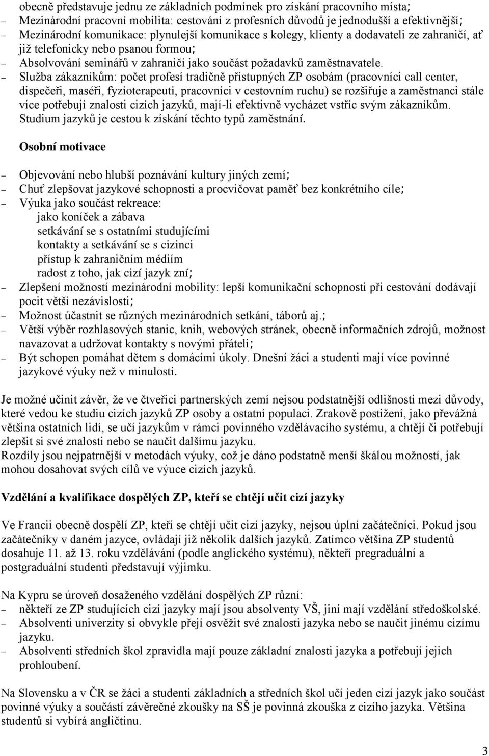 Služba zákazníkům: počet profesí tradičně přístupných ZP osobám (pracovníci call center, dispečeři, maséři, fyzioterapeuti, pracovníci v cestovním ruchu) se rozšiřuje a zaměstnanci stále více