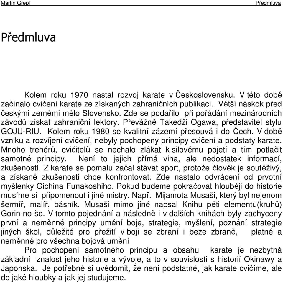 V době vzniku a rozvíjení cvičení, nebyly pochopeny principy cvičení a podstaty karate. Mnoho trenérů, cvičitelů se nechalo zlákat k silovému pojetí a tím potlačit samotné principy.