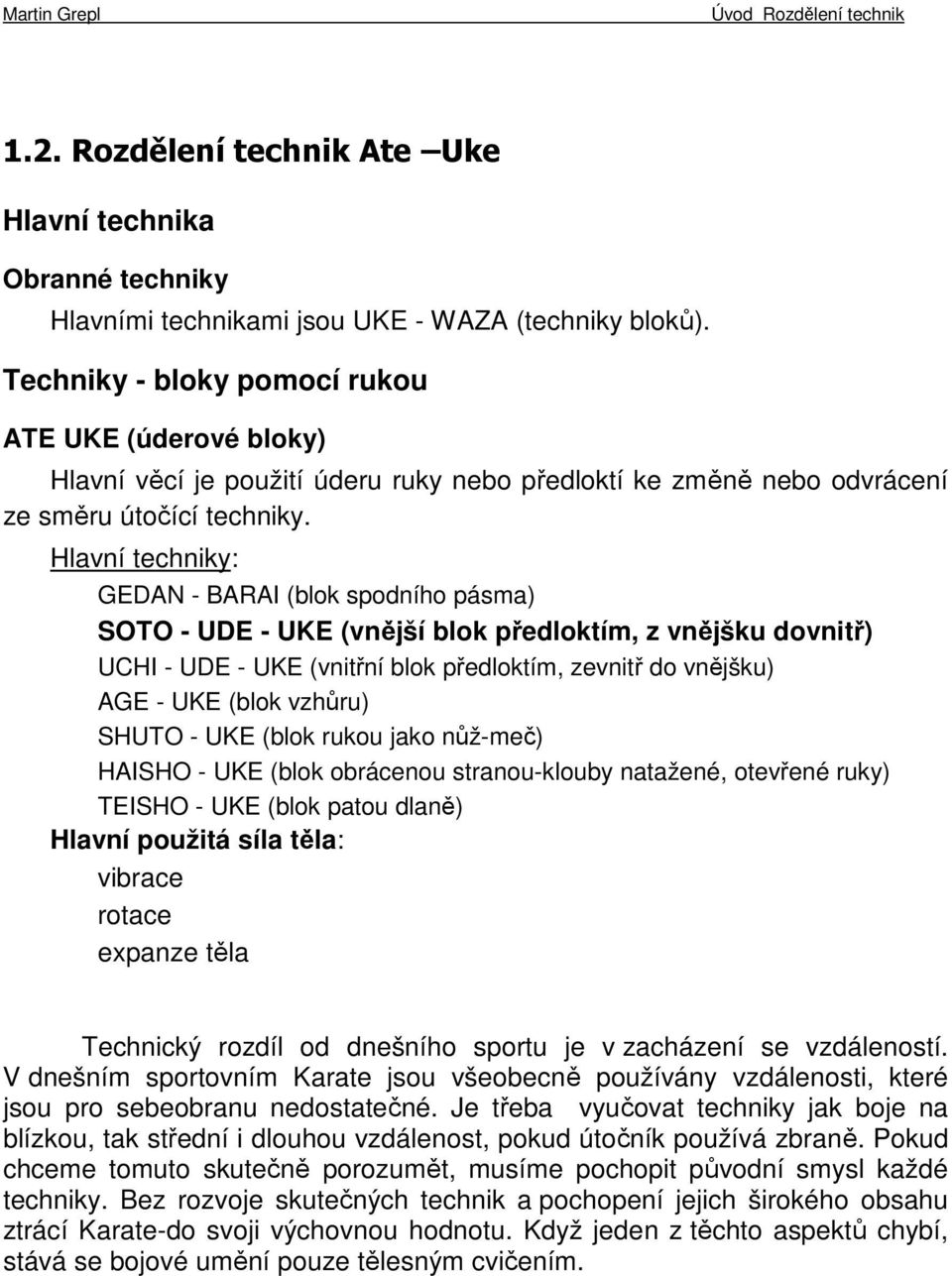 Hlavní techniky: GEDAN - BARAI (blok spodního pásma) SOTO - UDE - UKE (vnější blok předloktím, z vnějšku dovnitř) UCHI - UDE - UKE (vnitřní blok předloktím, zevnitř do vnějšku) AGE - UKE (blok