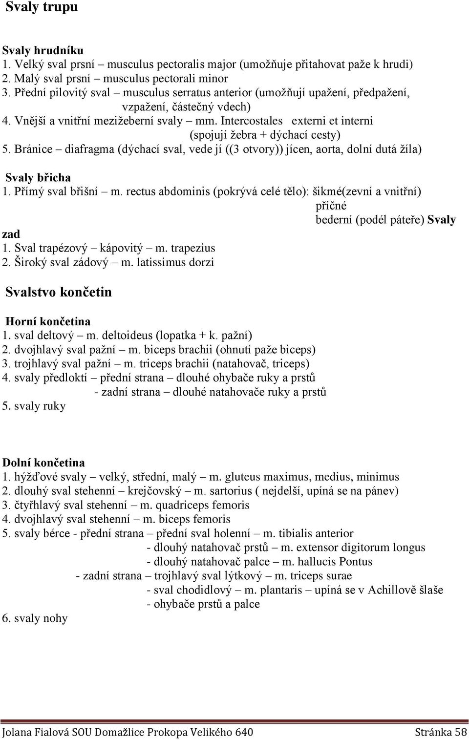 Intercostales externi et interni (spojují žebra + dýchací cesty) 5. Bránice diafragma (dýchací sval, vede jí ((3 otvory)) jícen, aorta, dolní dutá žíla) Svaly břicha 1. Přímý sval břišní m.