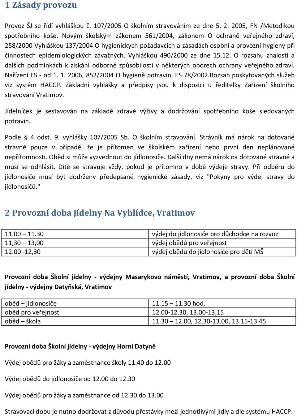 závažných. Vyhláškou 490/2000 ze dne 15.12. O rozsahu znalostí a dalších podmínkách k získání odborné způsobilosti v některých oborech ochrany veřejného zdraví. Nařízení ES - od 1. 1. 2006, 852/2004 O hygieně potravin, ES 78/2002.