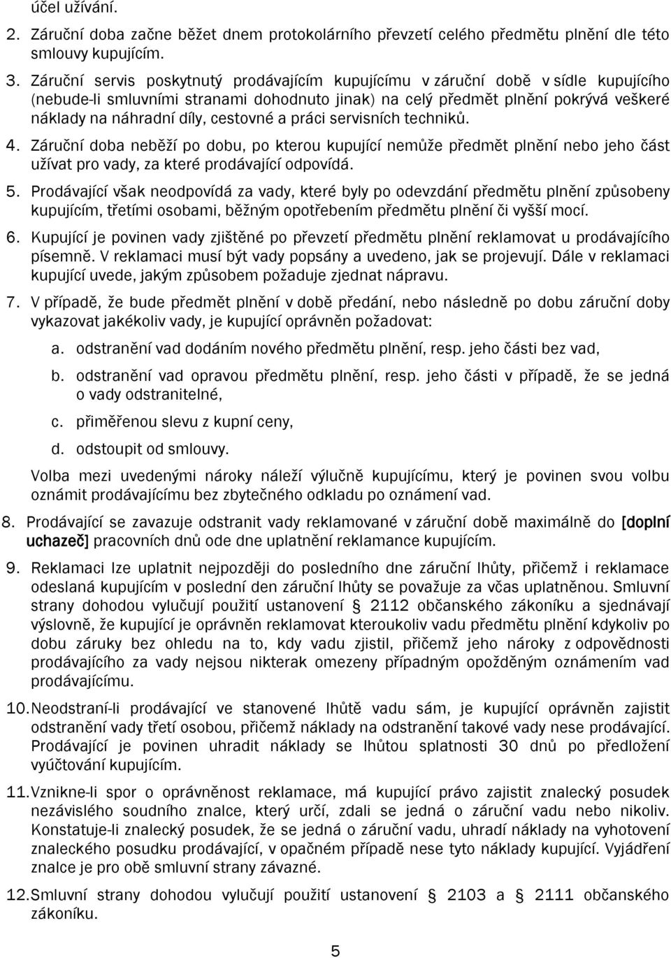 cestovné a práci servisních techniků. 4. Záruční doba neběží po dobu, po kterou kupující nemůže předmět plnění nebo jeho část užívat pro vady, za které prodávající odpovídá. 5.