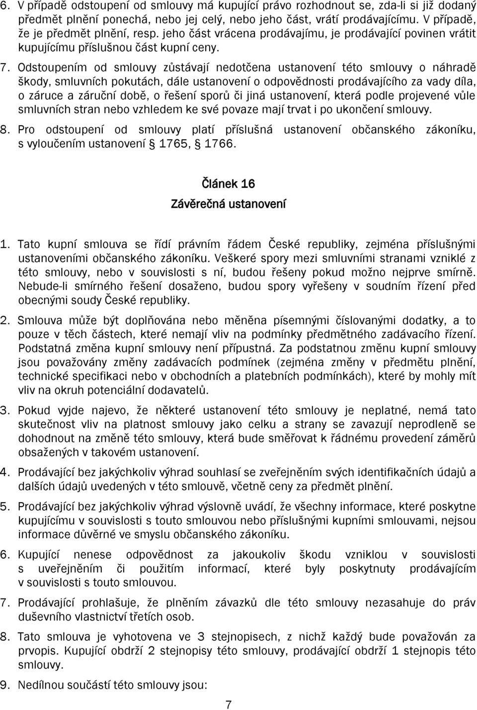 Odstoupením od smlouvy zůstávají nedotčena ustanovení této smlouvy o náhradě škody, smluvních pokutách, dále ustanovení o odpovědnosti prodávajícího za vady díla, o záruce a záruční době, o řešení