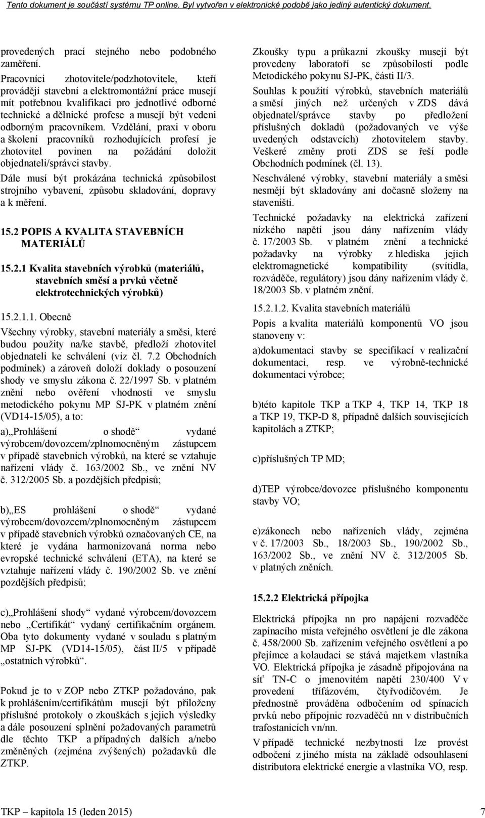 odborným pracovníkem. Vzdělání, praxi v oboru a školení pracovníků rozhodujících profesí je zhotovitel povinen na požádání doložit objednateli/správci stavby.