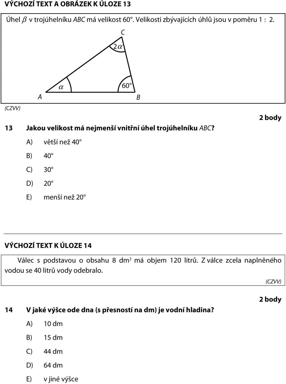 A) větší než 40 B) 40 C) 30 D) 20 E) menší než 20 2 body VÝCHOZÍ TEXT K ÚLOZE 14 Válec s podstavou o obsahu 8 dm 2 má objem 120