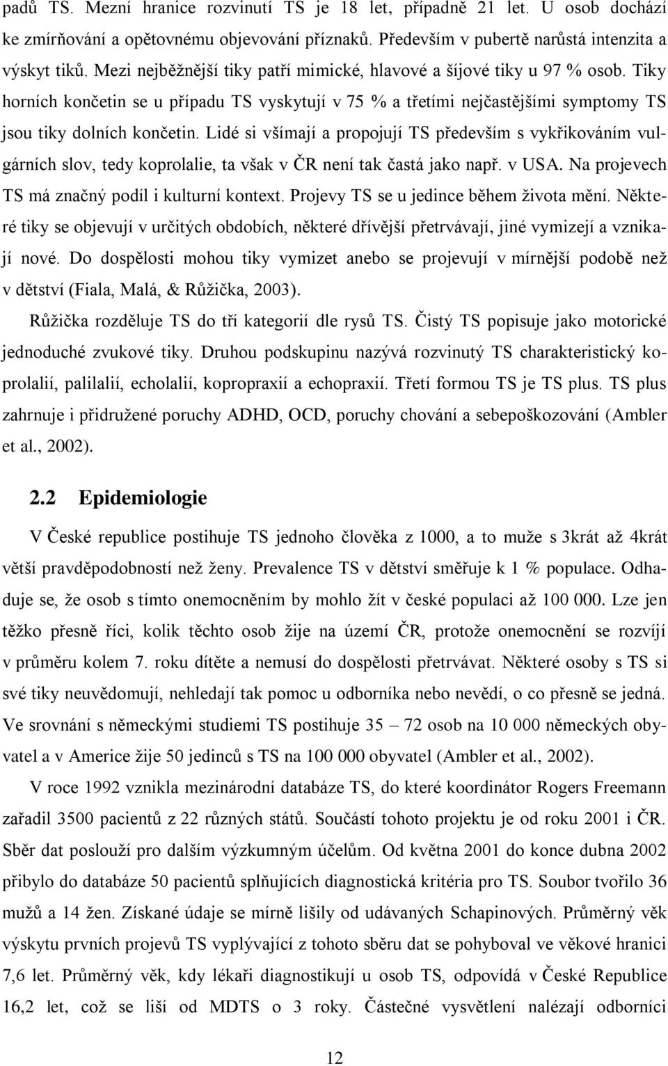 Lidé si všímají a propojují TS především s vykřikováním vulgárních slov, tedy koprolalie, ta však v ČR není tak častá jako např. v USA. Na projevech TS má značný podíl i kulturní kontext.