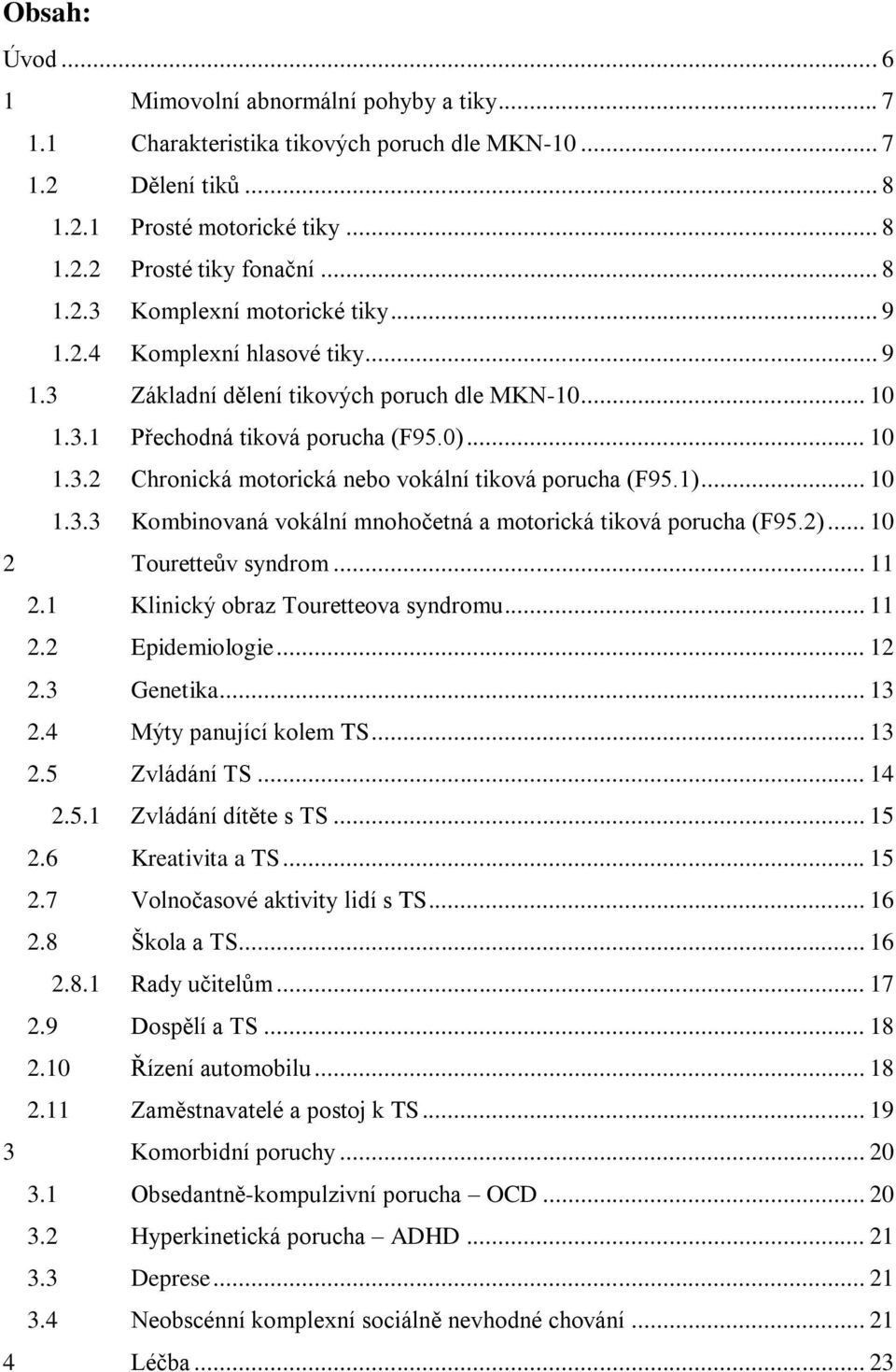 .. 10 1.3.3 Kombinovaná vokální mnohočetná a motorická tiková porucha (F95.2)... 10 2 Touretteův syndrom... 11 2.1 Klinický obraz Touretteova syndromu... 11 2.2 Epidemiologie... 12 2.3 Genetika... 13 2.