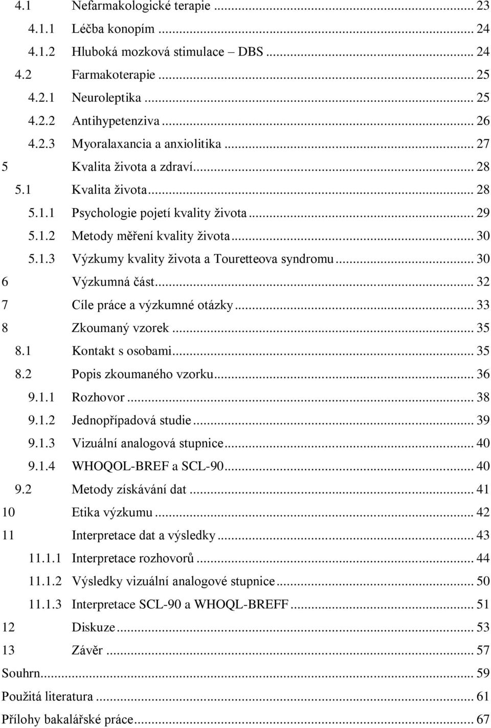 .. 30 6 Výzkumná část... 32 7 Cíle práce a výzkumné otázky... 33 8 Zkoumaný vzorek... 35 8.1 Kontakt s osobami... 35 8.2 Popis zkoumaného vzorku... 36 9.1.1 Rozhovor... 38 9.1.2 Jednopřípadová studie.