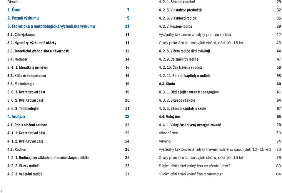 1. 1. Kvantitativní část 22 4. 1. 2. Kvalitativní část 24 4.2. Rodina 25 4. 2. 1. Rodina jako základní referenční skupina dítěte 25 4. 2. 2. Stav v rodině 25 4. 2. 3. Vzdělání rodičů 27 4. 2. 4. Situace v rodině 29 4.