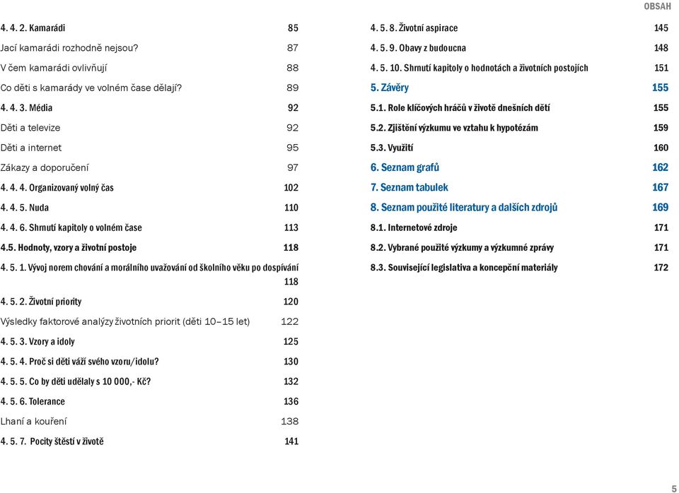 5. 1. Vývoj norem chování a morálního uvažování od školního věku po dospívání 118 4. 5. 8. Životní aspirace 145 4. 5. 9. Obavy z budoucna 148 4. 5. 10.