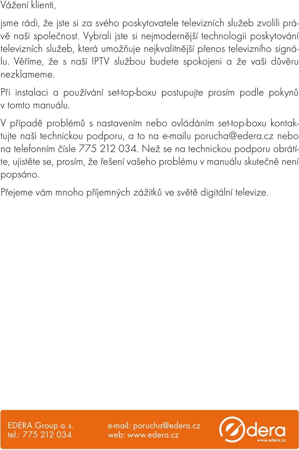 Věříme, že s naší IPTV službou budete spokojeni a že vaši důvěru nezklameme. Při instalaci a používání set-top-boxu postupujte prosím podle pokynů v tomto manuálu.