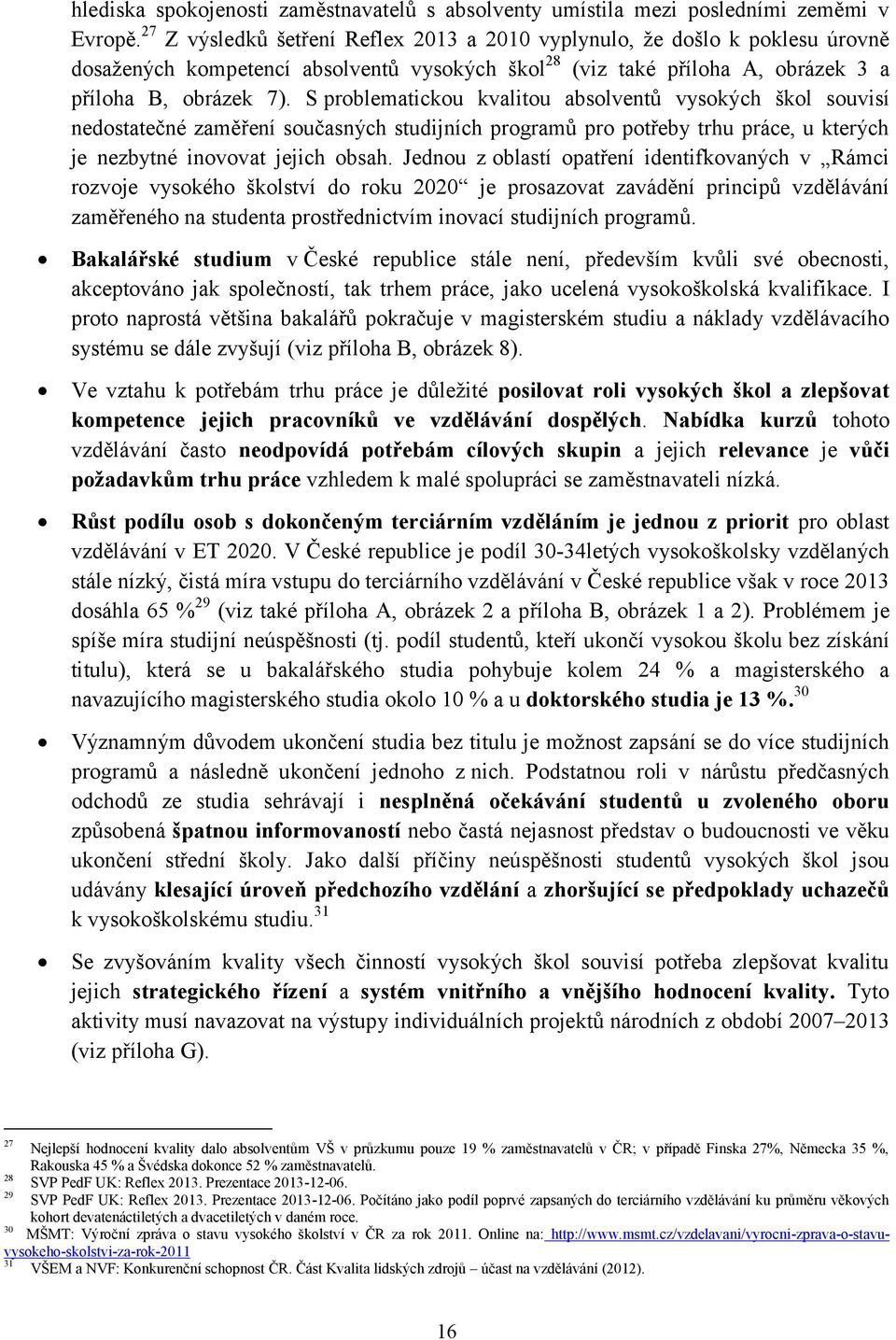 S problematickou kvalitou absolventů vysokých škol souvisí nedostatečné zaměření současných studijních programů pro potřeby trhu práce, u kterých je nezbytné inovovat jejich obsah.