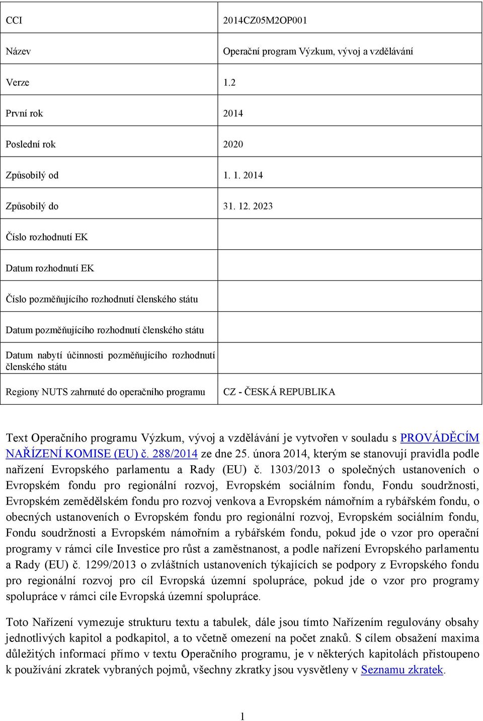 státu Regiony NUTS zahrnuté do operačního programu CZ - ČESKÁ REPUBLIKA Text Operačního programu Výzkum, vývoj a vzdělávání je vytvořen v souladu s PROVÁDĚCÍM NAŘÍZENÍ KOMISE (EU) č.