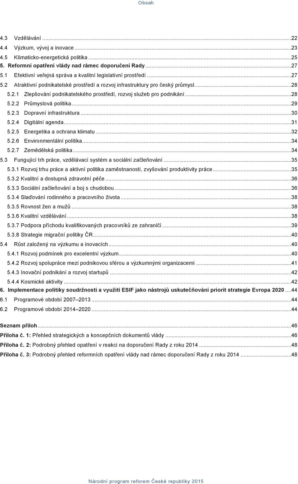 ..28 5.2.2 Průmyslová politika...29 5.2.3 Dopravní infrastruktura...30 5.2.4 Digitální agenda...31 5.2.5 Energetika a ochrana klimatu...32 5.2.6 Environmentální politika...34 5.2.7 Zemědělská politika.