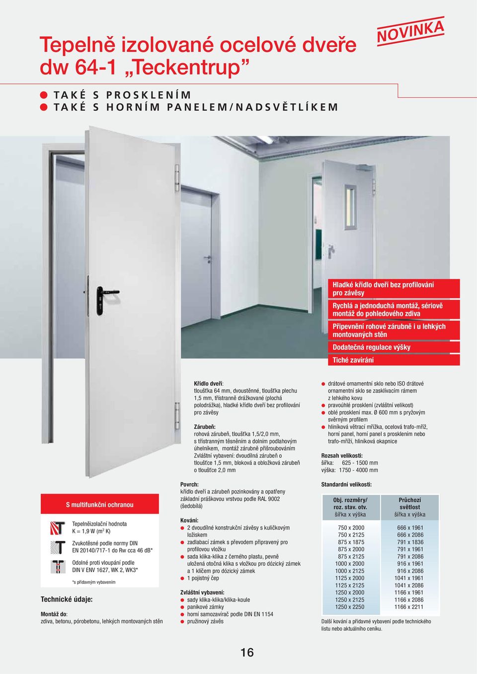 (m 2 K) Zvukotěsné podle normy DIN EN 20140/717-1 do Rw cca 46 db* Odolné proti vloupání podle DIN V ENV 1627, WK 2, WK3* *s přídavným vybavením Montáž do: zdiva, betonu, pórobetonu, lehkých