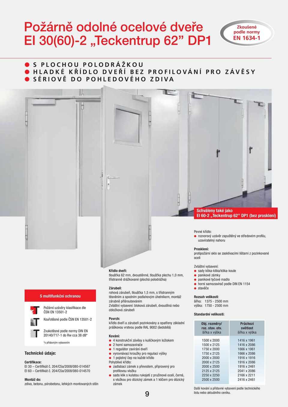 pozinkované oceli S multifunkční ochranou Technické údaje: Požární uzávěry klasifikace dle ČSN EN 13501-2 Kouřotěsné podle ČSN EN 13501-2 Zvukotěsné podle normy DIN EN 20140/717-1 do Rw cca 38 db* *s