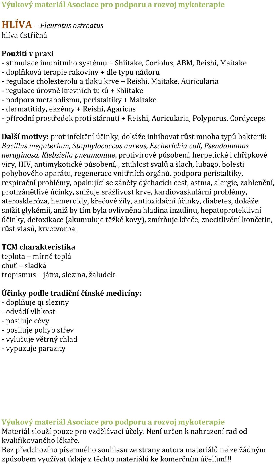 Reishi, Auricularia, Polyporus, Cordyceps Další motivy: protiinfekční účinky, dokáže inhibovat růst mnoha typů bakterií: Bacillus megaterium, Staphylococcus aureus, Escherichia coli, Pseudomonas