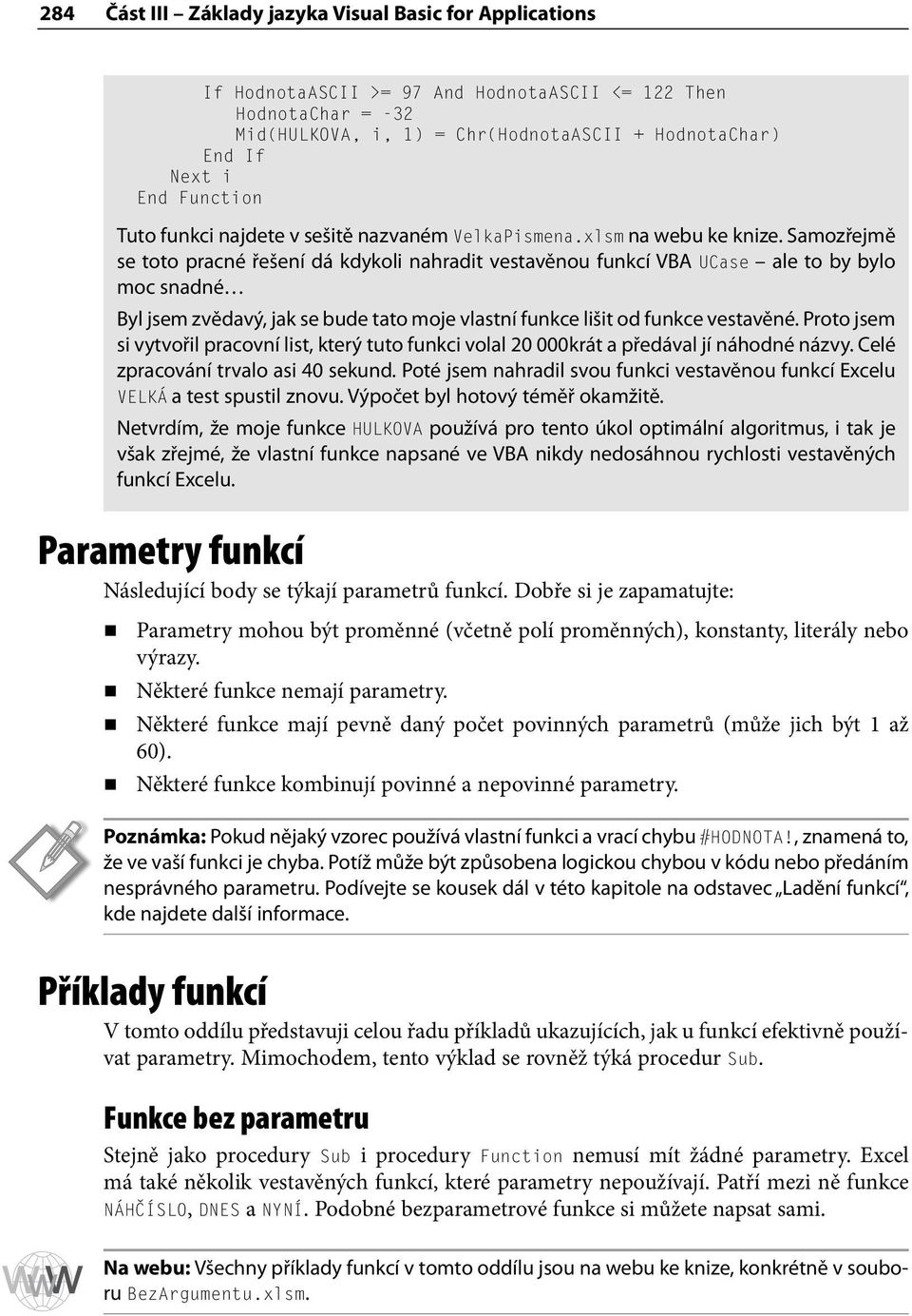 Samozřejmě se toto pracné řešení dá kdykoli nahradit vestavěnou funkcí VBA UCase ale to by bylo moc snadné Byl jsem zvědavý, jak se bude tato moje vlastní funkce lišit od funkce vestavěné.