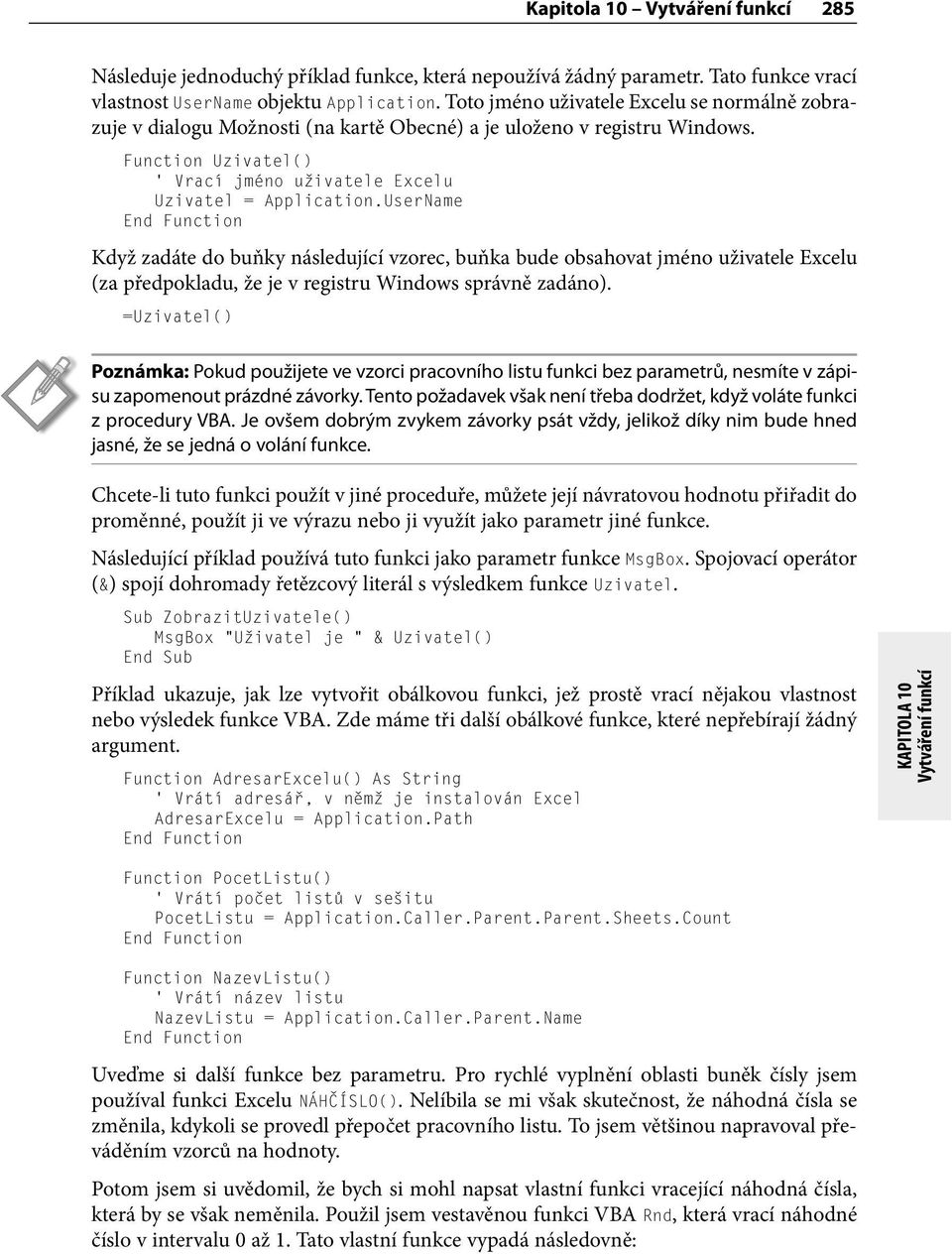 UserName Když zadáte do buňky následující vzorec, buňka bude obsahovat jméno uživatele Excelu (za předpokladu, že je v registru Windows správně zadáno).