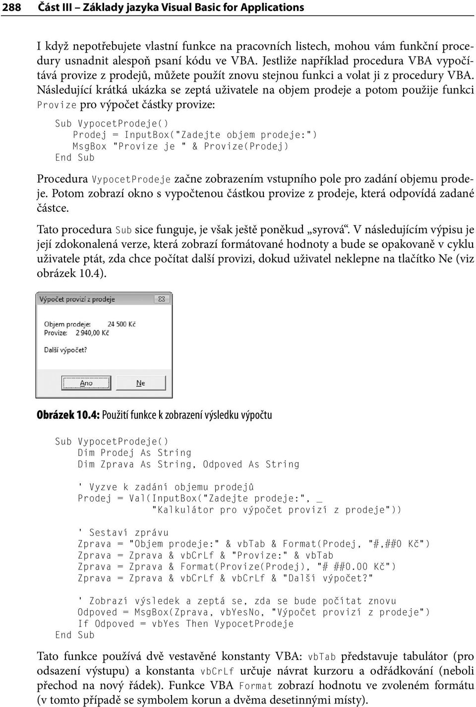 Následující krátká ukázka se zeptá uživatele na objem prodeje a potom použije funkci Provize pro výpočet částky provize: Sub VypocetProdeje() Prodej = InputBox( Zadejte objem prodeje: ) MsgBox