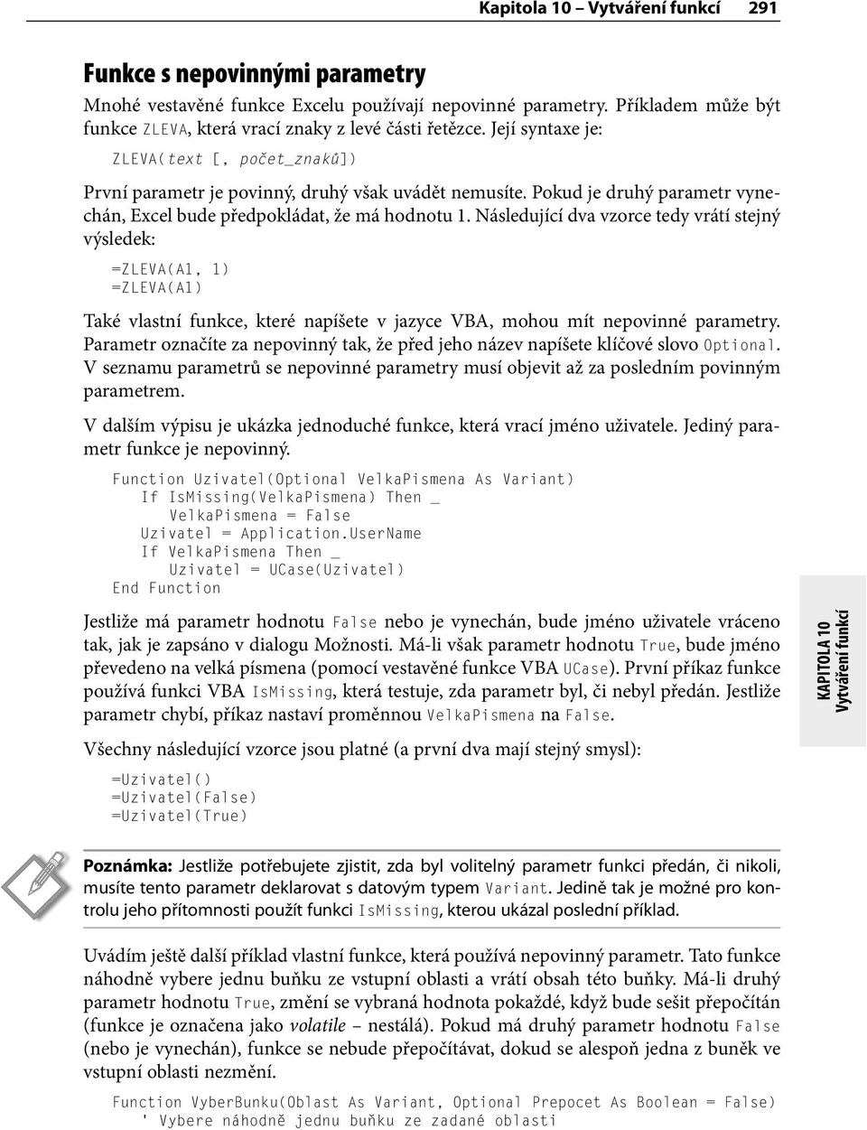 Následující dva vzorce tedy vrátí stejný výsledek: =ZLEVA(A1, 1) =ZLEVA(A1) Také vlastní funkce, které napíšete v jazyce VBA, mohou mít nepovinné parametry.