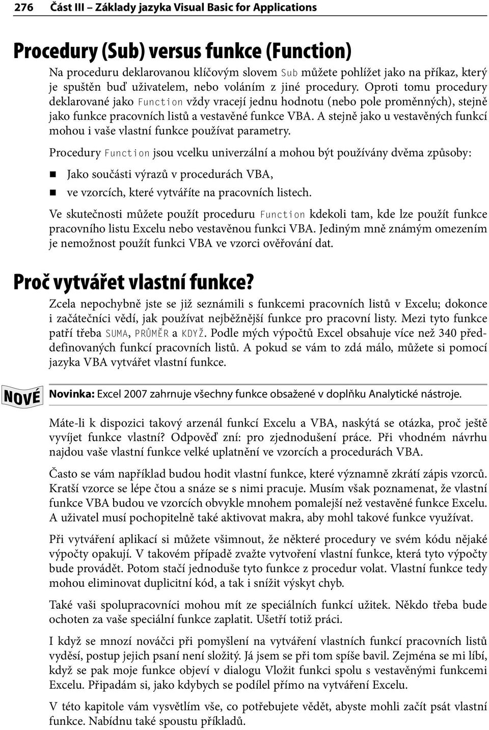 Oproti tomu procedury deklarované jako Function vždy vracejí jednu hodnotu (nebo pole proměnných), stejně jako funkce pracovních listů a vestavěné funkce VBA.