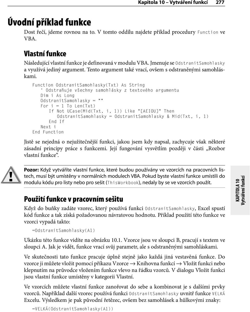 Function OdstranitSamohlasky(Txt) As String ' Odstraňuje všechny samohlásky z textového argumentu Dim i As Long OdstranitSamohlasky = For i = 1 To Len(Txt) If Not UCase(Mid(Txt, i, 1)) Like [AEIOU]