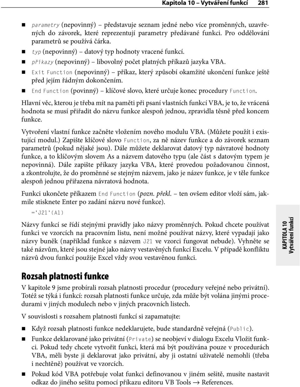 Exit Function (nepovinný) příkaz, který způsobí okamžité ukončení funkce ještě před jejím řádným dokončením. (povinný) klíčové slovo, které určuje konec procedury Function.