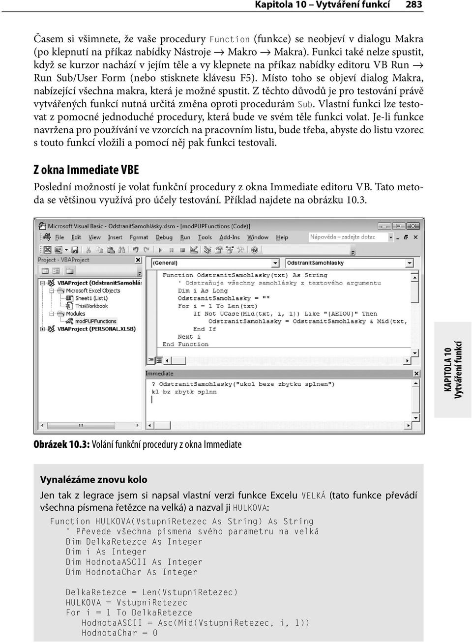 Místo toho se objeví dialog Makra, nabízející všechna makra, která je možné spustit. Z těchto důvodů je pro testování právě vytvářených funkcí nutná určitá změna oproti procedurám Sub.