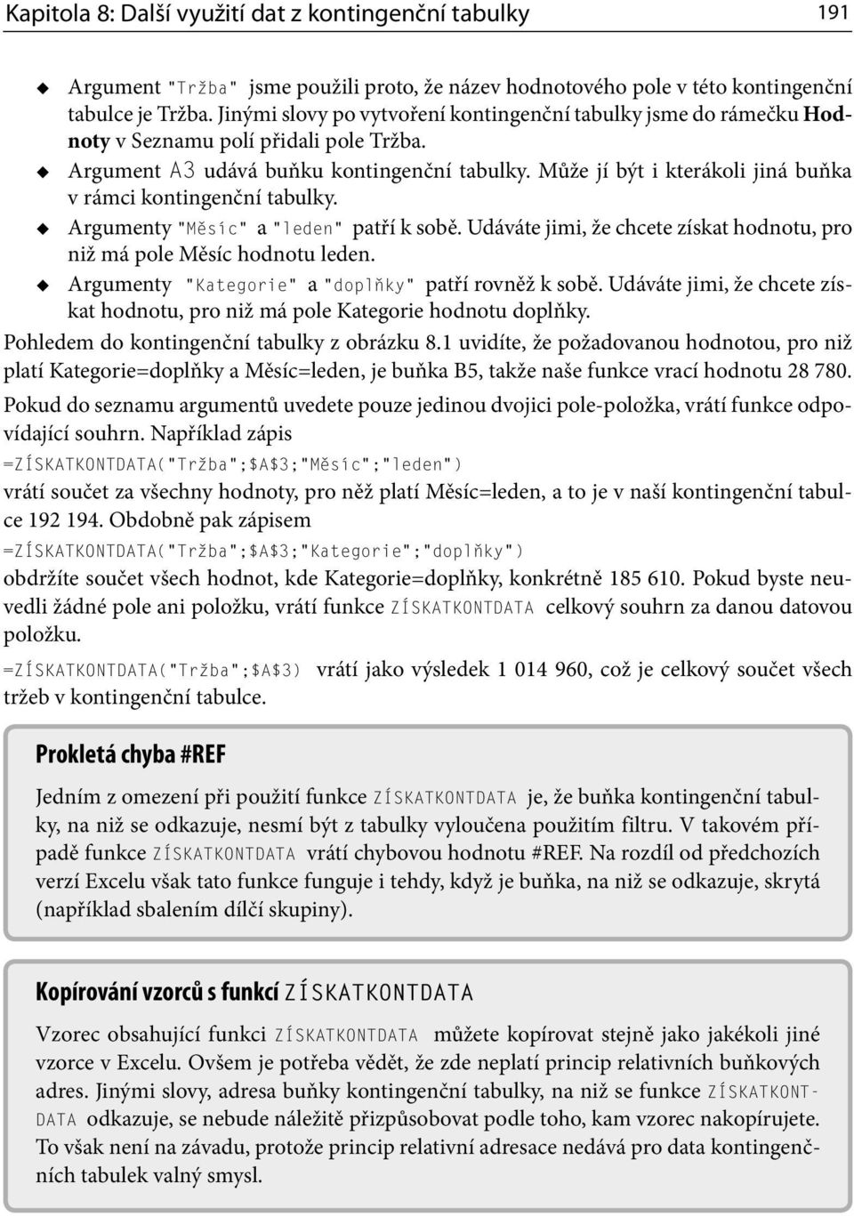 Může jí být i kterákoli jiná buňka v rámci kontingenční tabulky. Argumenty Měsíc a leden patří k sobě. Udáváte jimi, že chcete získat hodnotu, pro niž má pole Měsíc hodnotu leden.