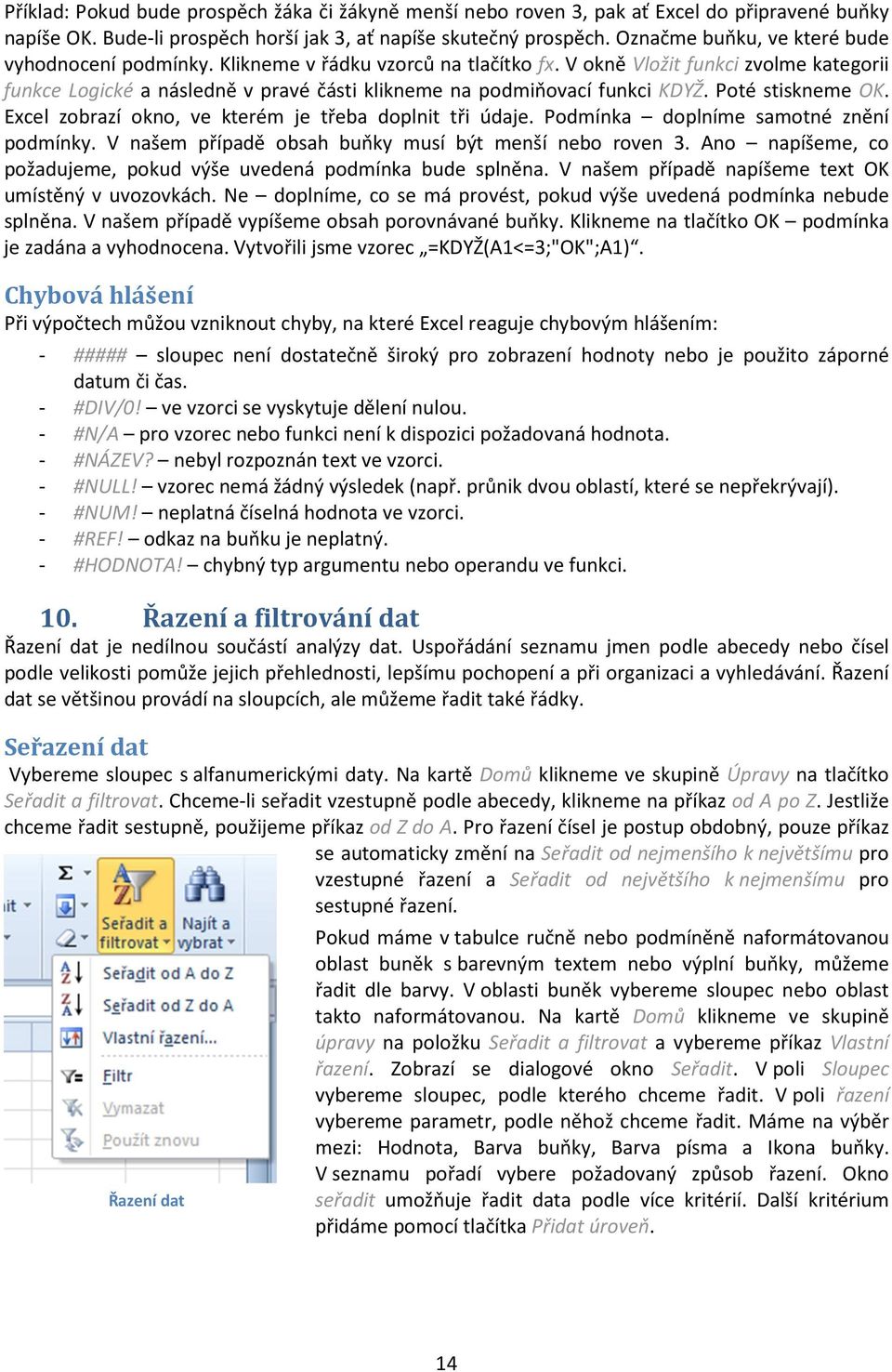 V okně Vložit funkci zvolme kategorii funkce Logické a následně v pravé části klikneme na podmiňovací funkci KDYŽ. Poté stiskneme OK. Excel zobrazí okno, ve kterém je třeba doplnit tři údaje.