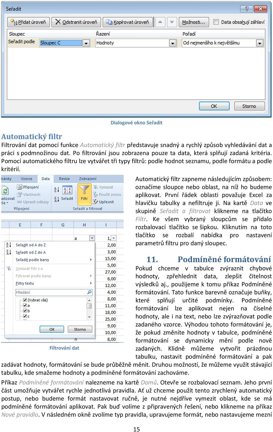 Filtrování dat Automatický filtr zapneme následujícím způsobem: označíme sloupce nebo oblast, na níž ho budeme aplikovat. První řádek oblasti považuje Excel za hlavičku tabulky a nefiltruje ji.