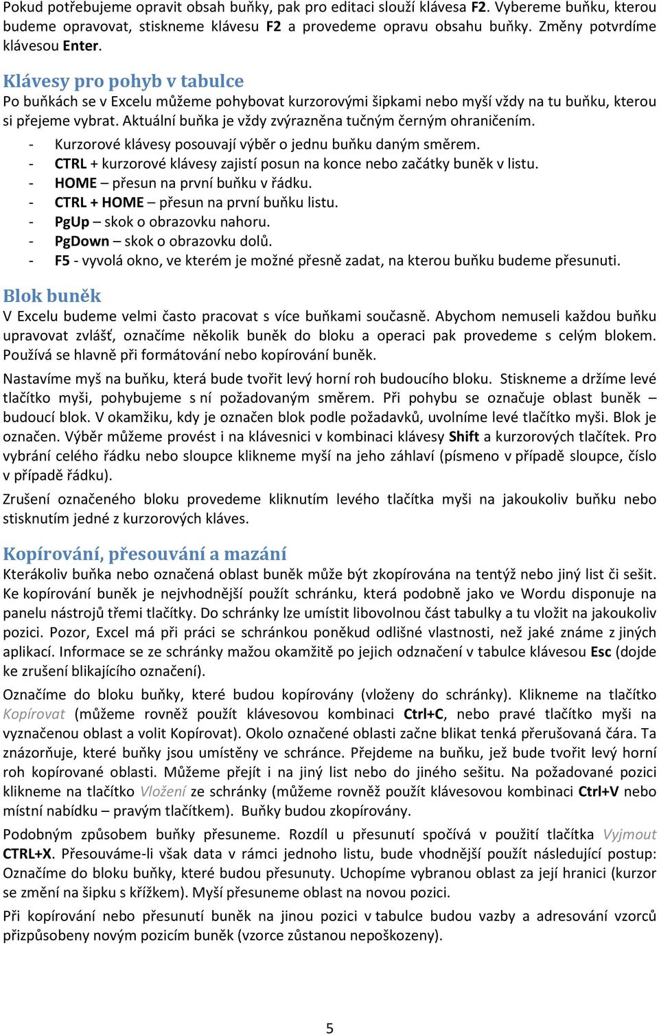 Aktuální buňka je vždy zvýrazněna tučným černým ohraničením. - Kurzorové klávesy posouvají výběr o jednu buňku daným směrem.