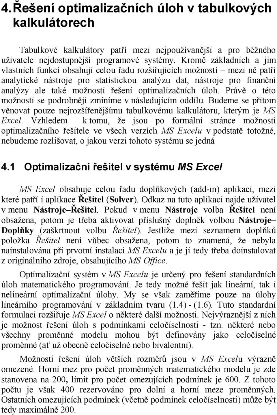 řešení optimalizačních úloh. Právě o této možnosti se podrobněji zmíníme v následujícím oddílu. Budeme se přitom věnovat pouze nejrozšířenějšímu tabulkovému kalkulátoru, kterým je MS Excel.