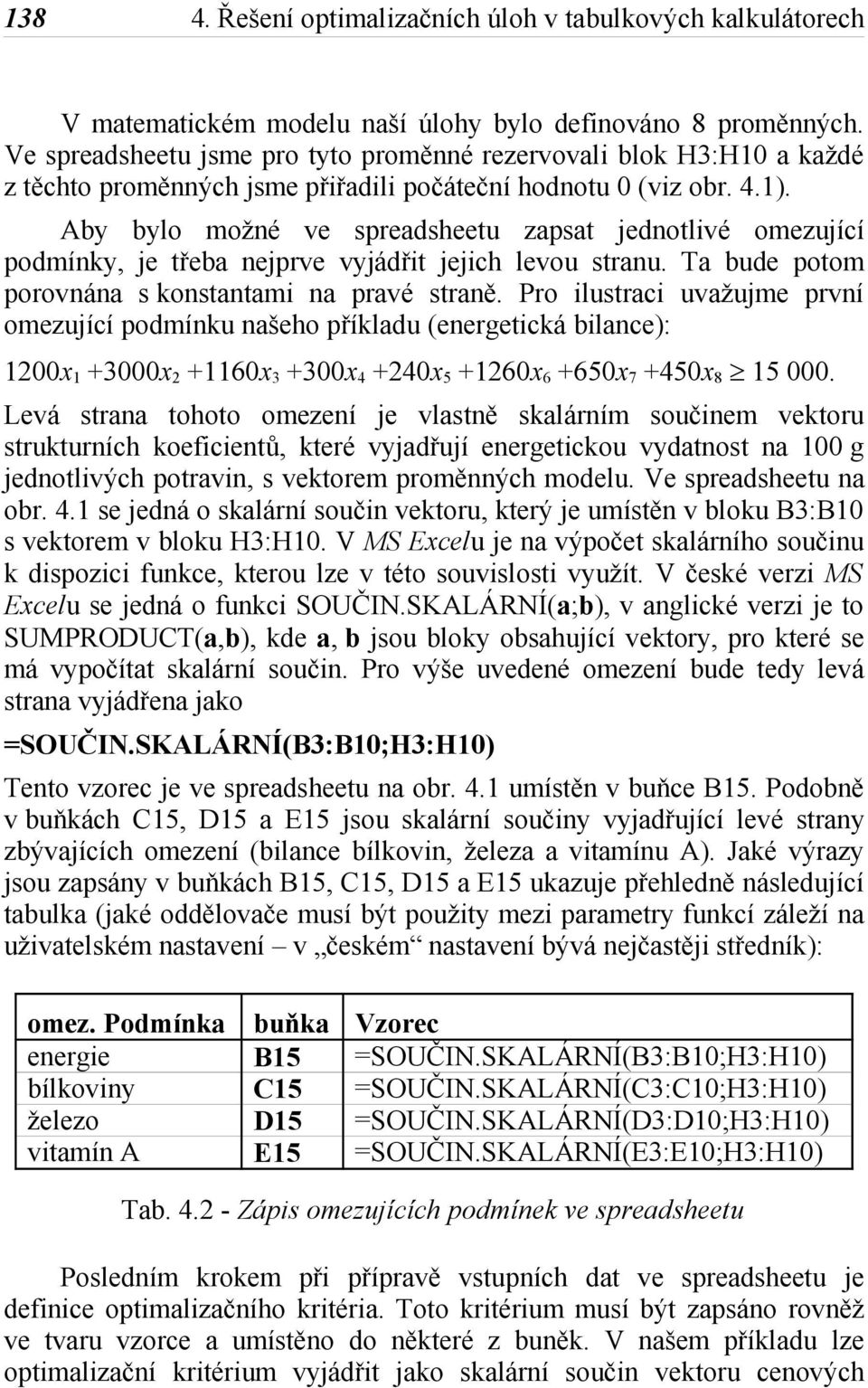 Aby bylo možné ve spreadsheetu zapsat jednotlivé omezující podmínky, je třeba nejprve vyjádřit jejich levou stranu. Ta bude potom porovnána s konstantami na pravé straně.