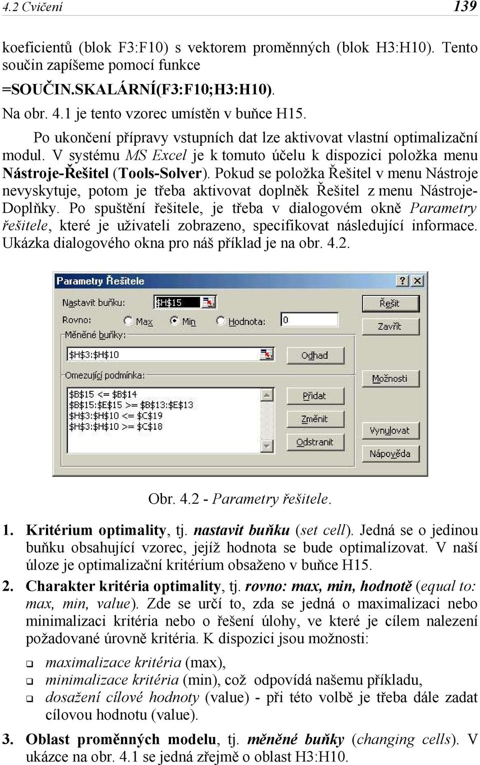 Pokud se položka Řešitel v menu Nástroje nevyskytuje, potom je třeba aktivovat doplněk Řešitel z menu Nástroje- Doplňky.