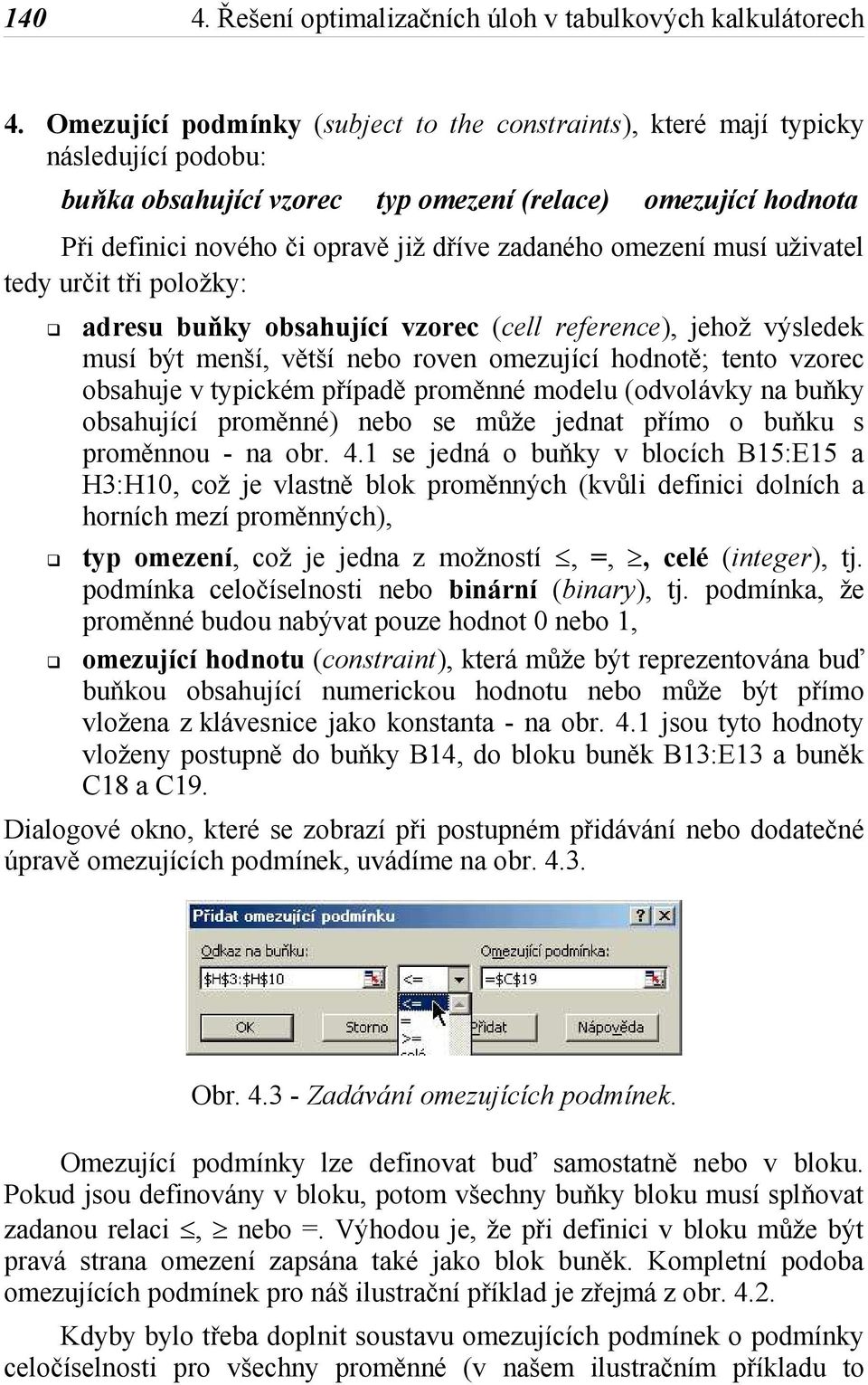 omezení musí uživatel tedy určit tři položky: adresu buňky obsahující vzorec (cell reference), jehož výsledek musí být menší, větší nebo roven omezující hodnotě; tento vzorec obsahuje v typickém