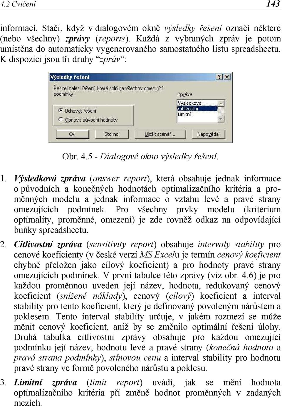 Výsledková zpráva (answer report), která obsahuje jednak informace o původních a konečných hodnotách optimalizačního kritéria a proměnných modelu a jednak informace o vztahu levé a pravé strany