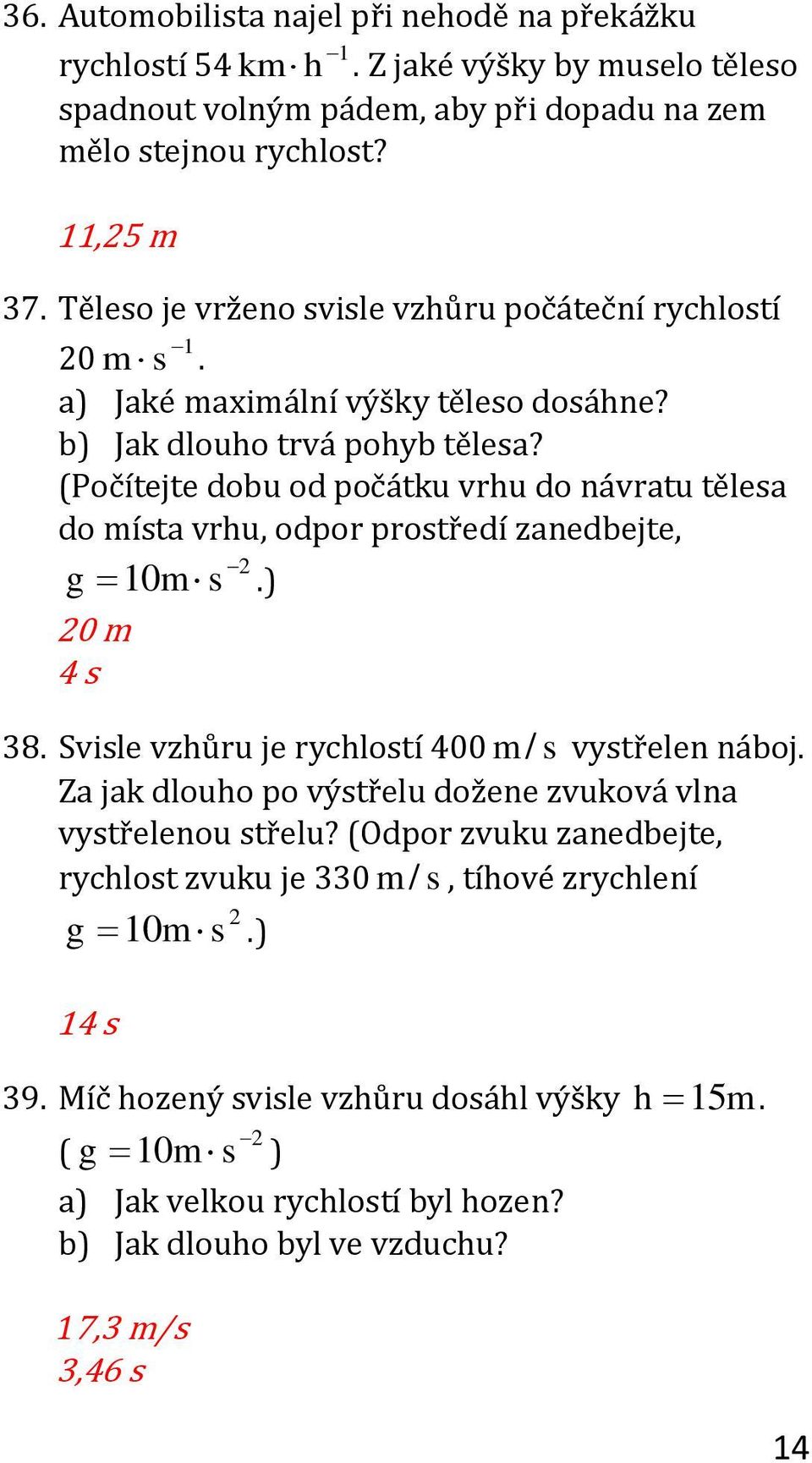 (Počítejte dobu od počátku vrhu do návratu tělesa do místa vrhu, odpor prostředí zanedbejte, g 10m s.) 38. Svisle vzhůru je rychlostí 400 m / s vystřelen náboj.