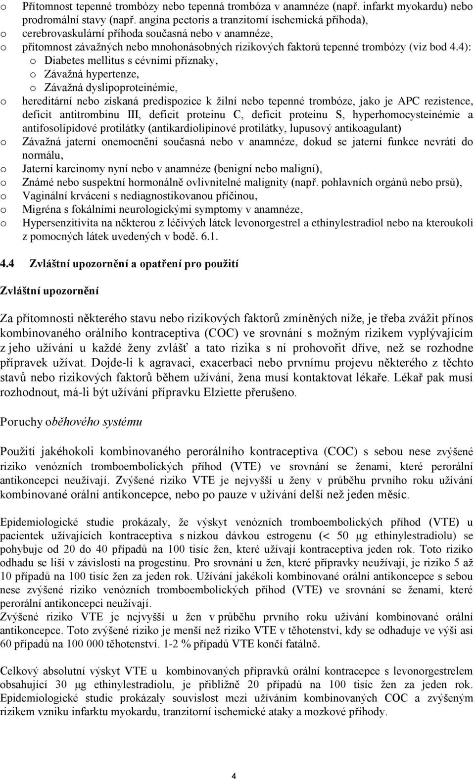 4): o Diabetes mellitus s cévními příznaky, o Závažná hypertenze, o Závažná dyslipoproteinémie, o hereditární nebo získaná predispozice k žilní nebo tepenné trombóze, jako je APC rezistence, deficit