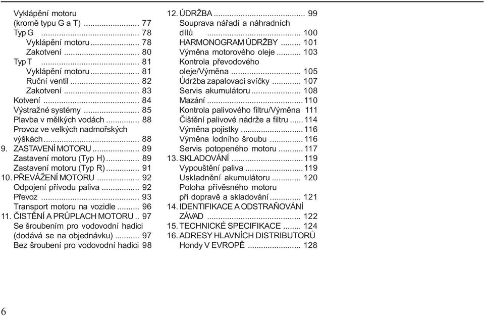 .. 92 Odpojení přívodu paliva... 92 Převoz... 93 Transport motoru na vozidle... 96 11. ČISTĚNÍ A PRŮPLACH MOTORU.. 97 Se šroubením pro vodovodní hadici (dodává se na objednávku).