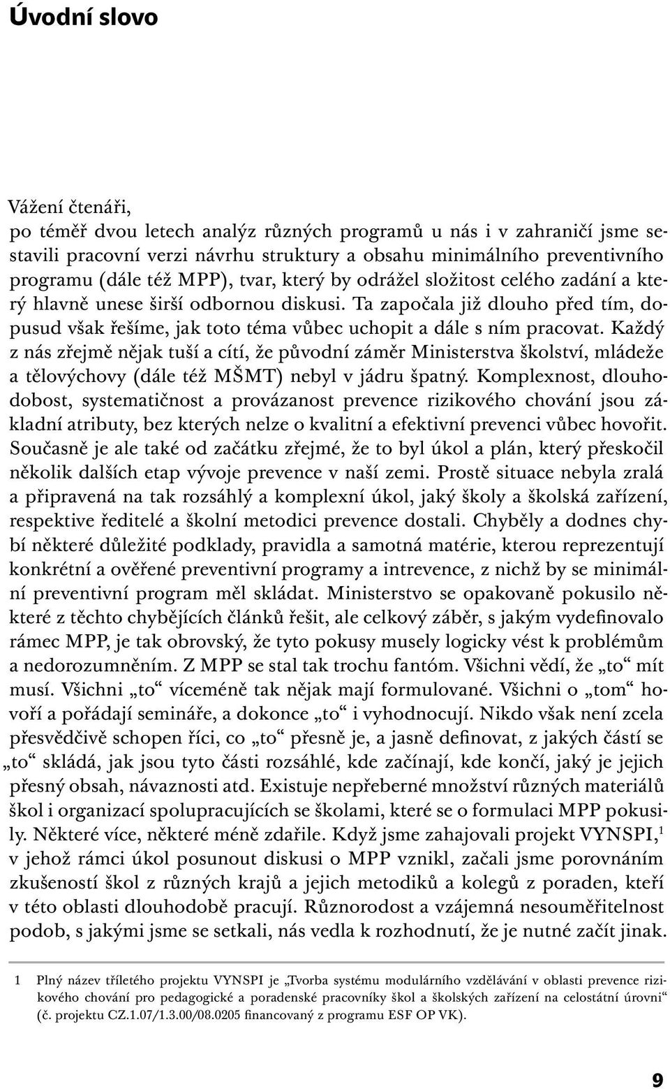 Ta započala již dlouho před tím, dopusud však řešíme, jak toto téma vůbec uchopit a dále s ním pracovat.