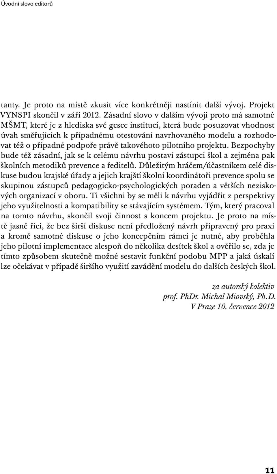 též o případné podpoře právě takovéhoto pilotního projektu. Bezpochyby bude též zásadní, jak se k celému návrhu postaví zástupci škol a zejména pak školních metodiků prevence a ředitelů.