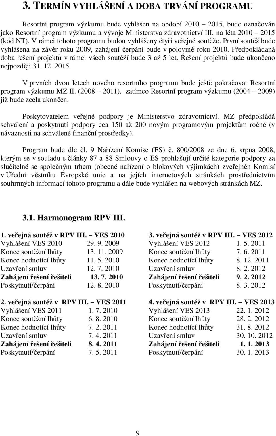 Předpokládaná doba řešení projektů v rámci všech soutěží bude 3 až 5 let. Řešení projektů bude ukončeno nejpozději 31. 12. 2015.