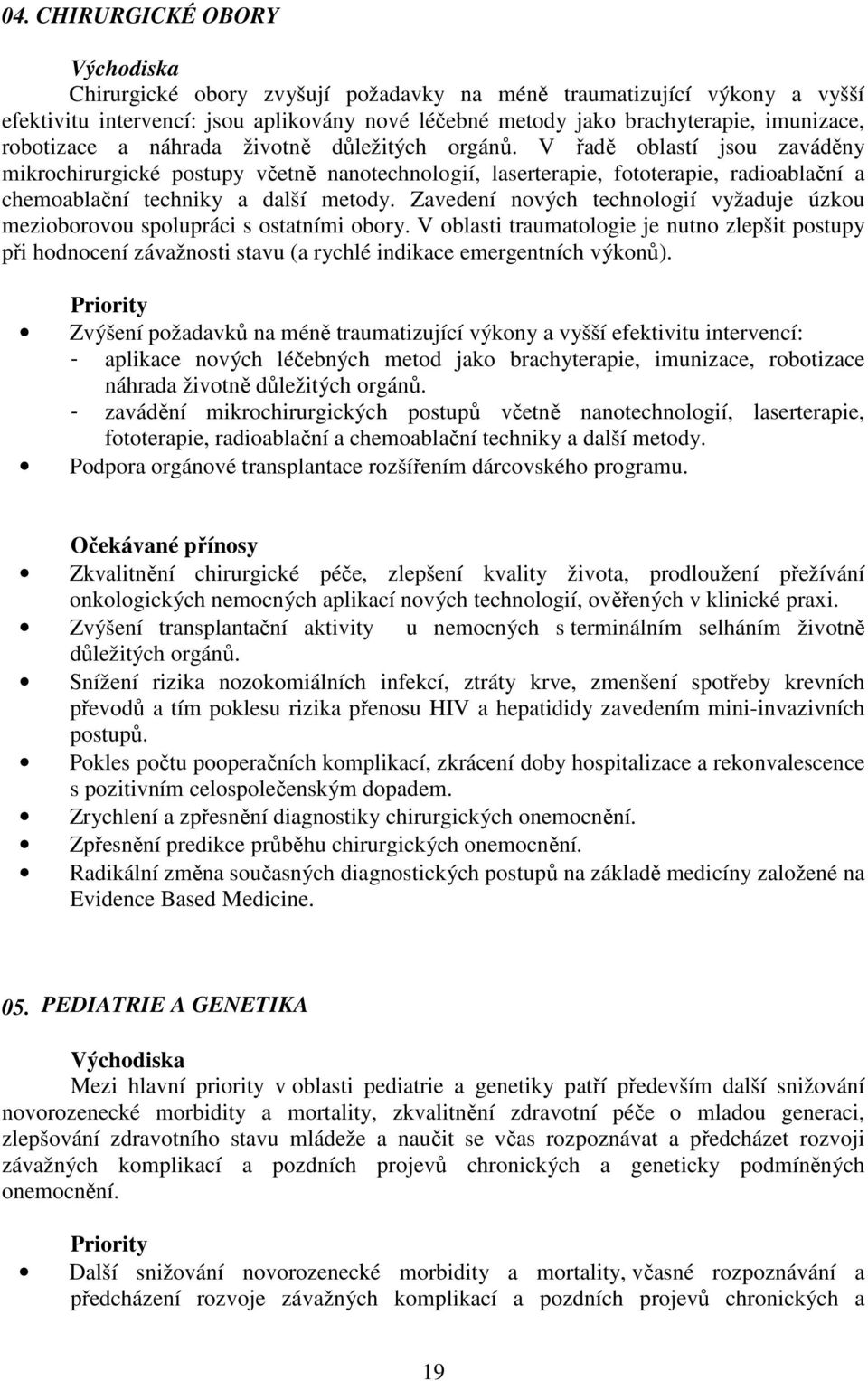 V řadě oblastí jsou zaváděny mikrochirurgické postupy včetně nanotechnologií, laserterapie, fototerapie, radioablační a chemoablační techniky a další metody.