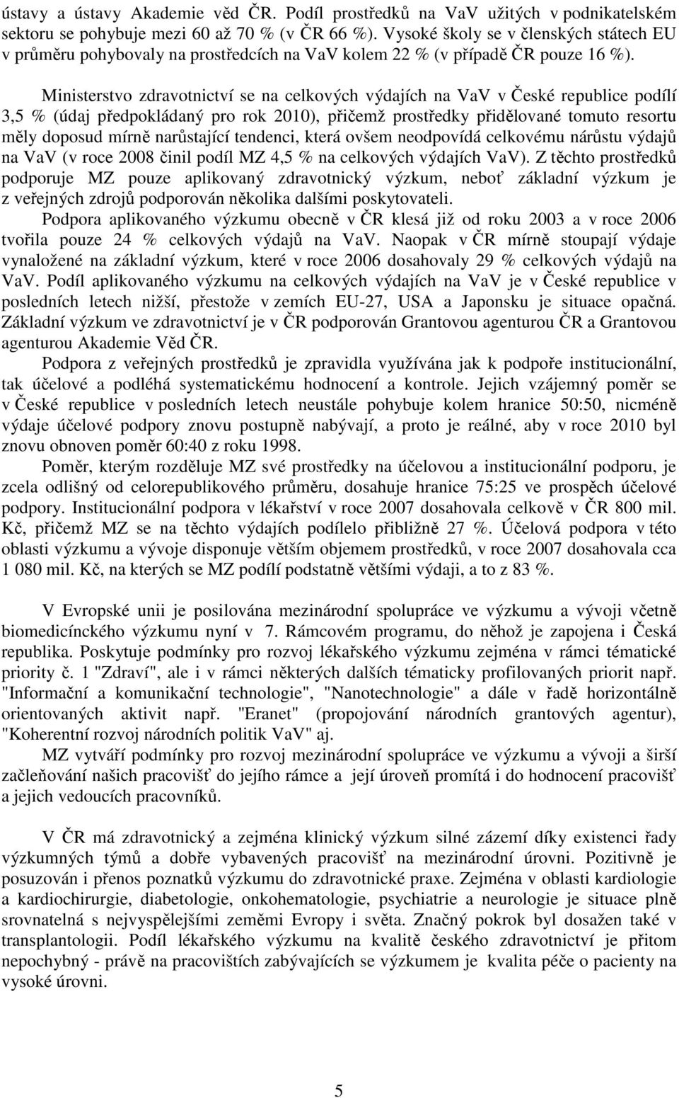 Ministerstvo zdravotnictví se na celkových výdajích na VaV v České republice podílí 3,5 % (údaj předpokládaný pro rok 2010), přičemž prostředky přidělované tomuto resortu měly doposud mírně